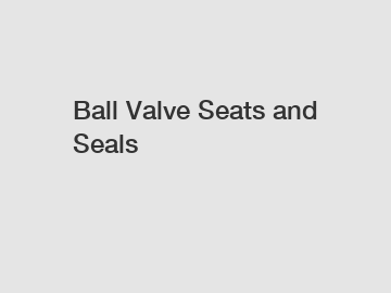 Ball Valve Seats and Seals
