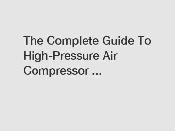 The Complete Guide To High-Pressure Air Compressor ...