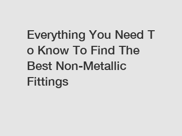 Everything You Need To Know To Find The Best Non-Metallic Fittings Everything You Need To Know To Find The Best Non-Metallic Fittings