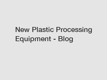 New Plastic Processing Equipment - Blog