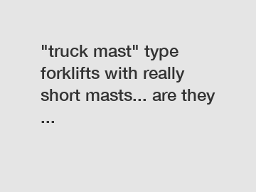 "truck mast" type forklifts with really short masts... are they ...