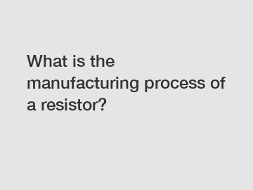 What is the manufacturing process of a resistor? What is the manufacturing process of a resistor?