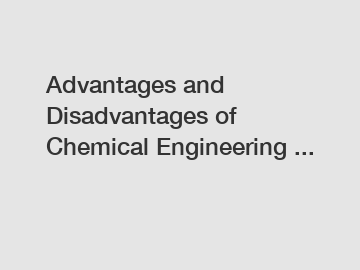 Advantages and Disadvantages of Chemical Engineering ...