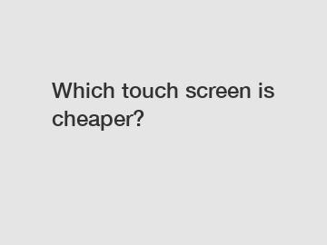 Which touch screen is cheaper?