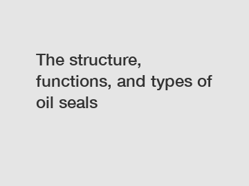 The structure, functions, and types of oil seals