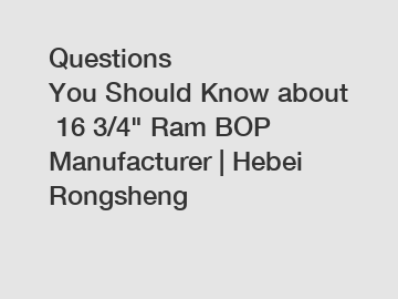 Questions You Should Know about 16 3/4" Ram BOP Manufacturer | Hebei Rongsheng