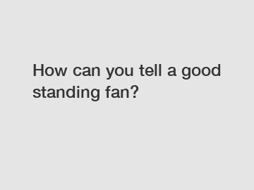 How can you tell a good standing fan?