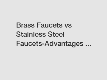 Brass Faucets vs Stainless Steel Faucets-Advantages ...