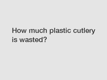 How much plastic cutlery is wasted?