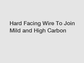 Hard Facing Wire To Join Mild and High Carbon