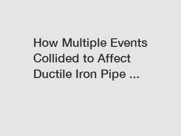 How Multiple Events Collided to Affect Ductile Iron Pipe ...