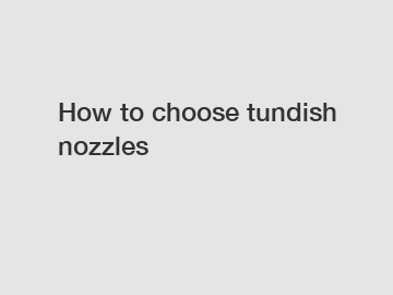 How to choose tundish nozzles