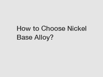 How to Choose Nickel Base Alloy?