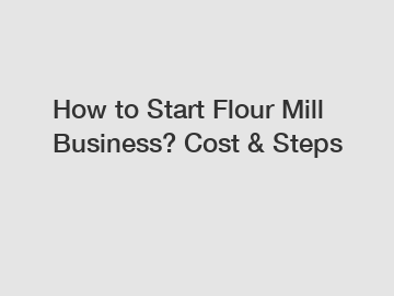 How to Start Flour Mill Business? Cost & Steps