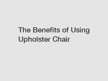 The Benefits of Using Upholster Chair