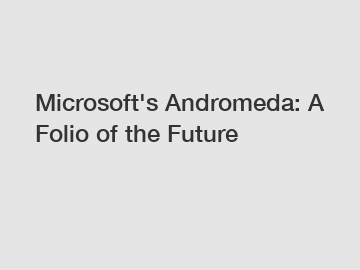 Microsoft's Andromeda: A Folio of the Future