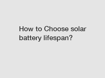 How to Choose solar battery lifespan?