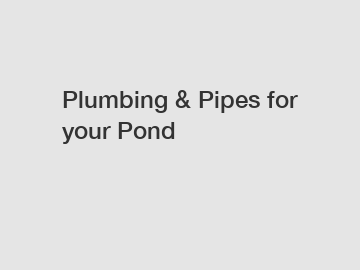 Plumbing & Pipes for your Pond