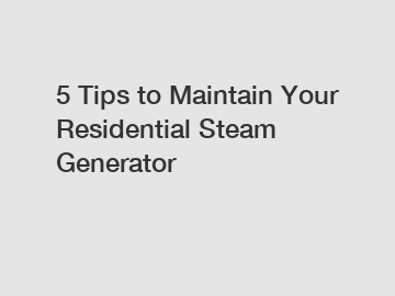 5 Tips to Maintain Your Residential Steam Generator