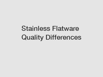 Stainless Flatware Quality Differences