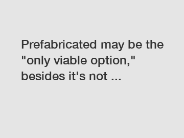 Prefabricated may be the "only viable option," besides it's not ...