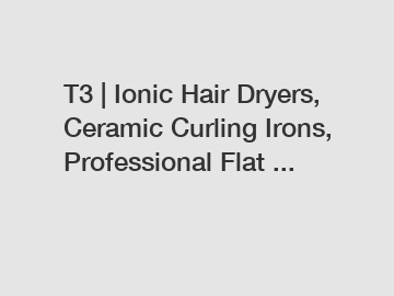 T3 | Ionic Hair Dryers, Ceramic Curling Irons, Professional Flat ...