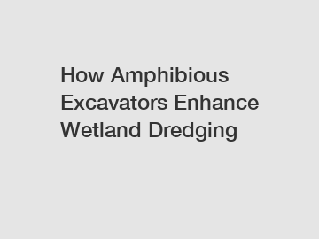 How Amphibious Excavators Enhance Wetland Dredging