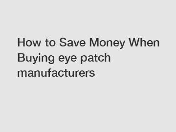 How to Save Money When Buying eye patch manufacturers