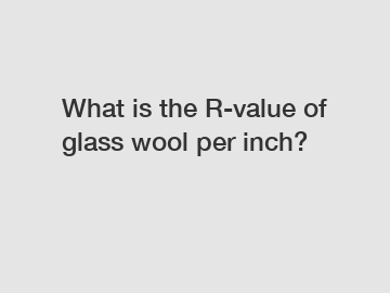 What is the R-value of glass wool per inch?