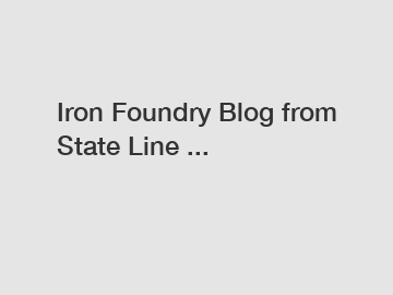 Iron Foundry Blog from State Line ...