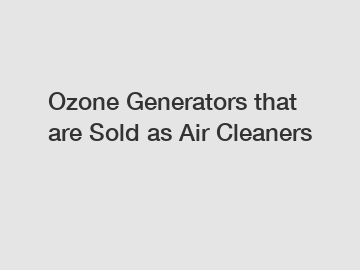 Ozone Generators that are Sold as Air Cleaners