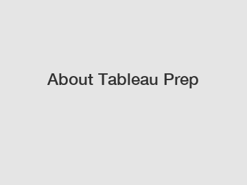About Tableau Prep About Tableau Prep