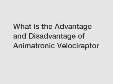 What is the Advantage and Disadvantage of  Animatronic Velociraptor
