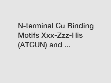 N-terminal Cu Binding Motifs Xxx-Zzz-His (ATCUN) and ...