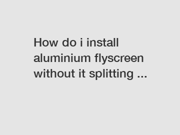 How do i install aluminium flyscreen without it splitting ...