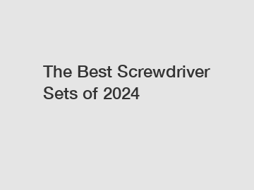 The Best Screwdriver Sets of 2024