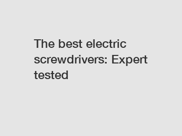 The best electric screwdrivers: Expert tested