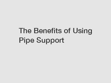 The Benefits of Using Pipe Support