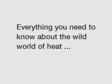 Everything you need to know about the wild world of heat ...