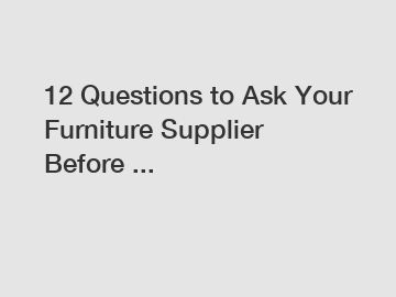 12 Questions to Ask Your Furniture Supplier Before ...