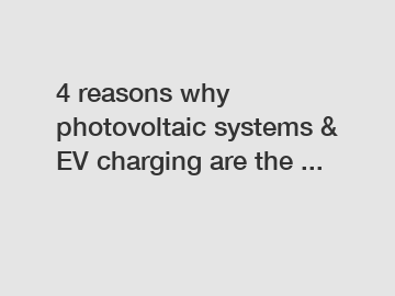 4 reasons why photovoltaic systems & EV charging are the ...
