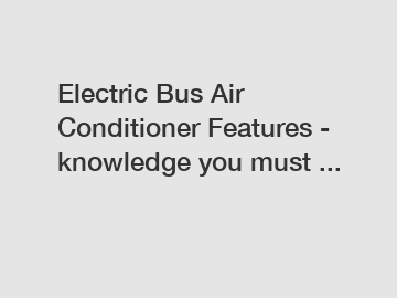Electric Bus Air Conditioner Features - knowledge you must ...