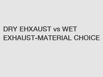 DRY EHXAUST vs WET EXHAUST-MATERIAL CHOICE