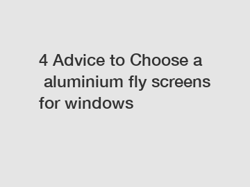 4 Advice to Choose a aluminium fly screens for windows