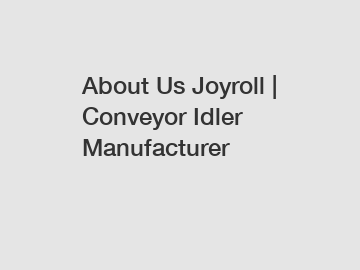About Us Joyroll | Conveyor Idler Manufacturer