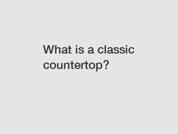 What is a classic countertop?