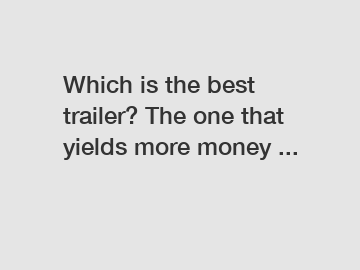 Which is the best trailer? The one that yields more money ...