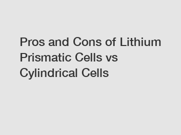 Pros and Cons of Lithium Prismatic Cells vs Cylindrical Cells