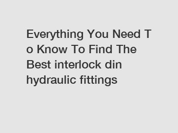 Everything You Need To Know To Find The Best interlock din hydraulic fittings