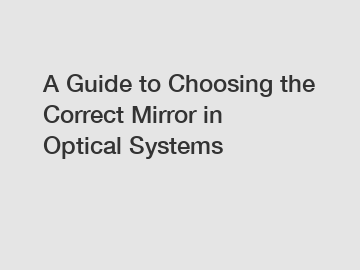 A Guide to Choosing the Correct Mirror in Optical Systems